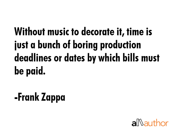 Without music to decorate it, time is just a bunch of boring production deadlines or dates by which... - Frank Zappa Quote GIF