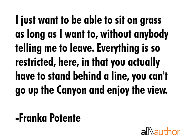 I just want to be able to sit on grass as long as I want to, without anybody telling me to leave.... - Franka Potente Quote GIF