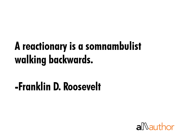 A reactionary is a somnambulist walking backwards. - Franklin D. Roosevelt Quote GIF