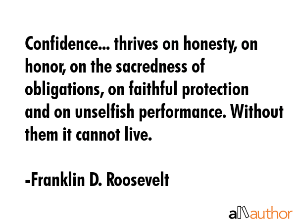 Confidence... thrives on honesty, on honor, on the sacredness of obligations, on faithful... - Franklin D. Roosevelt Quote GIF