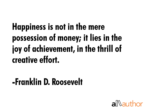 Happiness is not in the mere possession of money; it lies in the joy of achievement, in the thrill... - Franklin D. Roosevelt Quote GIF