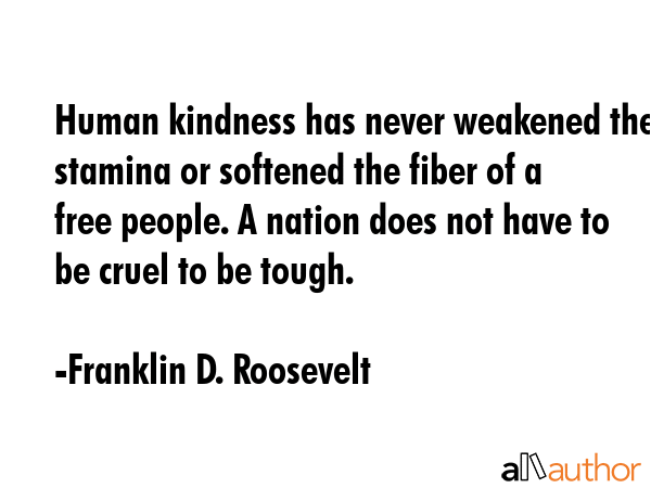 Human kindness has never weakened the stamina or softened the fiber of a free people. A nation does... - Franklin D. Roosevelt Quote GIF