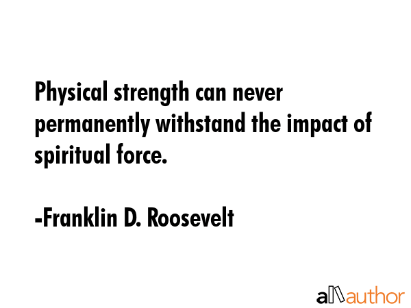 Physical strength can never permanently withstand the impact of spiritual force. - Franklin D. Roosevelt Quote GIF