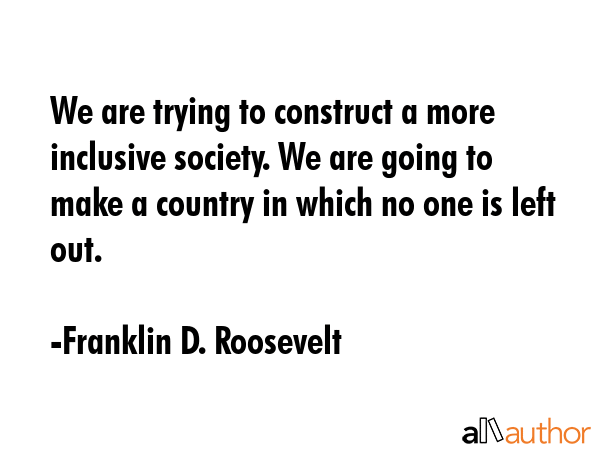 We are trying to construct a more inclusive society. We are going to make a country in which no one... - Franklin D. Roosevelt Quote GIF