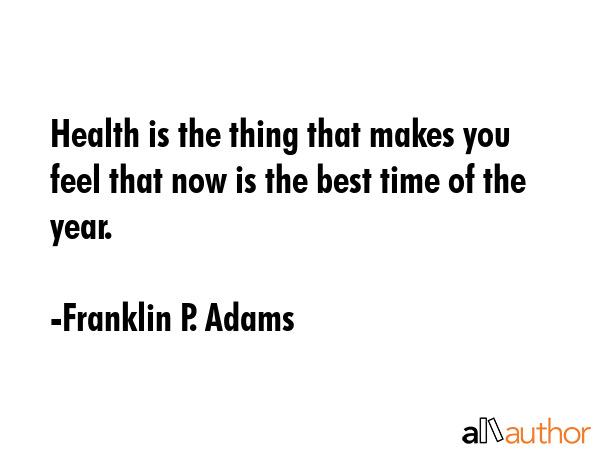 Health is the thing that makes you feel that now is the best time of the year. - Franklin P. Adams Quote GIF