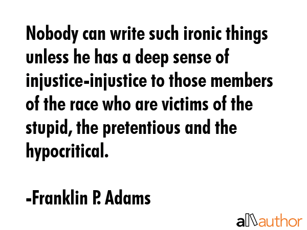 Nobody can write such ironic things unless he has a deep sense of injustice-injustice to those... - Franklin P. Adams Quote GIF