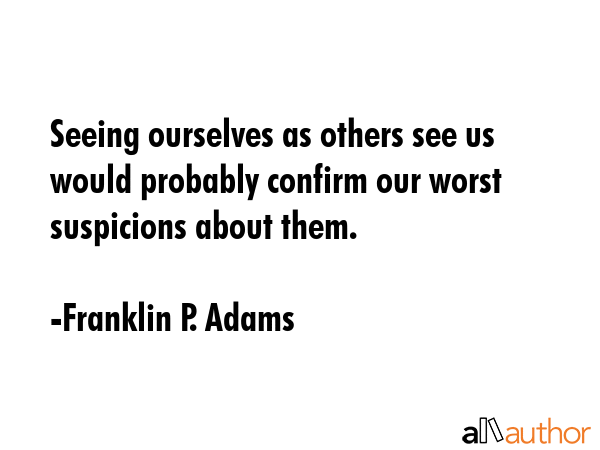 Seeing ourselves as others see us would probably confirm our worst suspicions about them. - Franklin P. Adams Quote GIF