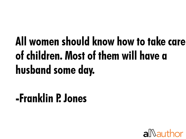 All women should know how to take care of children. Most of them will have a husband some day. - Franklin P. Jones Quote GIF