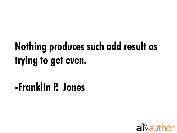 Nothing produces such odd result as trying to get even. - Franklin P.  Jones Quote GIF