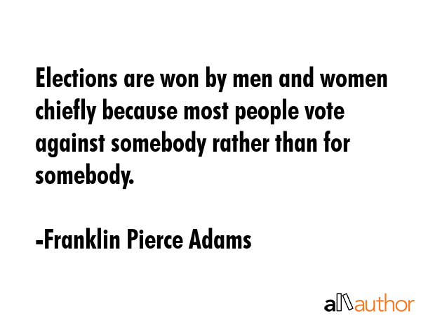 Elections are won by men and women chiefly because most people vote against somebody rather than... - Franklin Pierce Adams Quote GIF