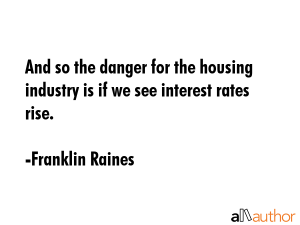 And so the danger for the housing industry is if we see interest rates rise. - Franklin Raines Quote GIF