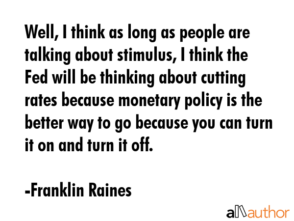 Well, I think as long as people are talking about stimulus, I think the Fed will be thinking about... - Franklin Raines Quote GIF