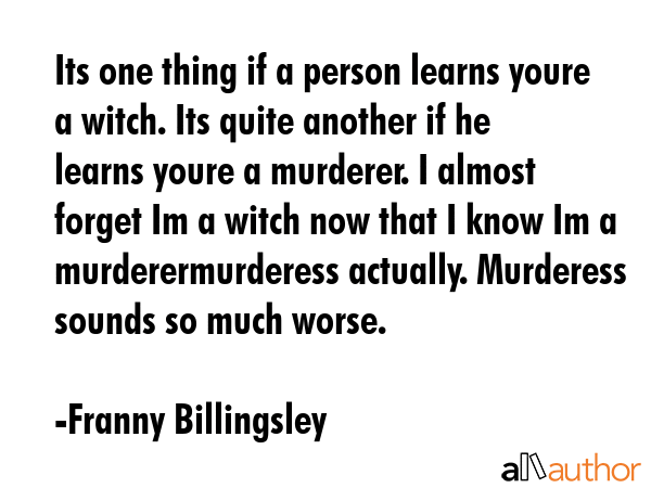 Its one thing if a person learns youre a witch. Its quite another if he learns youre a murderer. I... - Franny Billingsley Quote GIF