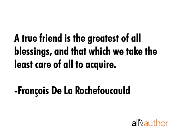 A true friend is the greatest of all blessings, and that which we take the least care of all to... - FranÃ§ois De La Rochefoucauld Quote GIF