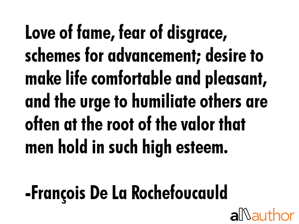 Love of fame, fear of disgrace, schemes for advancement; desire to make life comfortable and... - FranÃ§ois De La Rochefoucauld Quote GIF