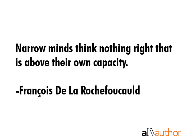 Narrow minds think nothing right that is above their own capacity. - FranÃ§ois De La Rochefoucauld Quote GIF