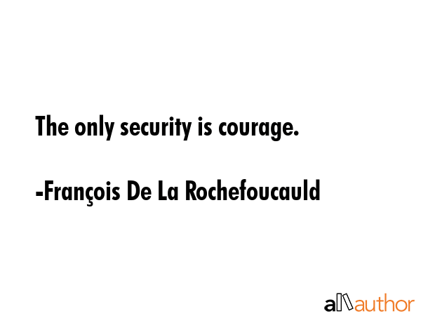 The only security is courage. - FranÃ§ois De La Rochefoucauld Quote GIF