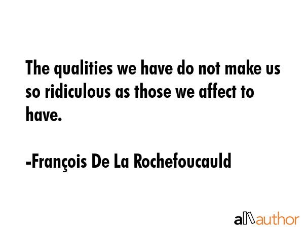 The qualities we have do not make us so ridiculous as those we affect to have. - FranÃ§ois De La Rochefoucauld Quote GIF