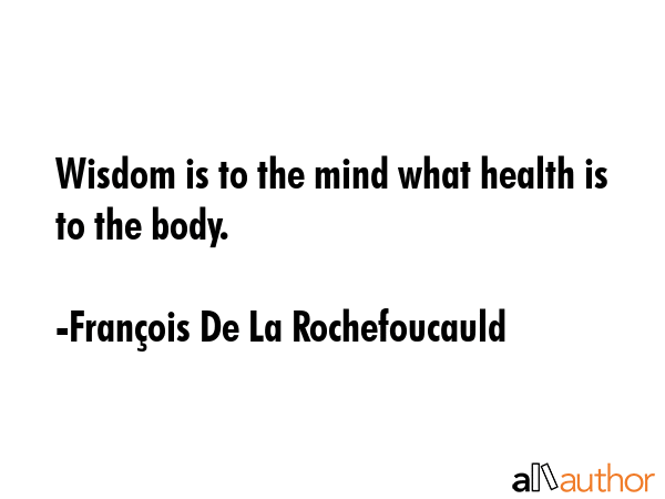 Wisdom is to the mind what health is to the body. - FranÃ§ois De La Rochefoucauld Quote GIF
