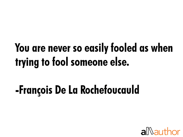 You are never so easily fooled as when trying to fool someone else. - FranÃ§ois De La Rochefoucauld Quote GIF