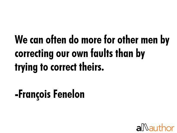 We can often do more for other men by correcting our own faults than by trying to correct theirs. - FranÃ§ois Fenelon Quote GIF