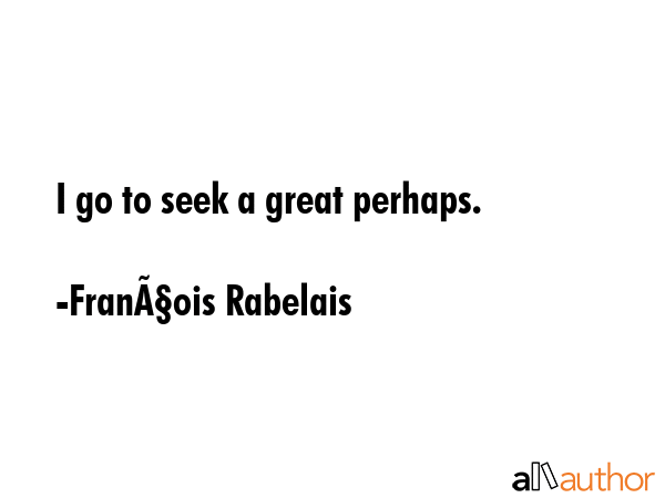 I go to seek a great perhaps. - FranÃ§ois Rabelais Quote GIF