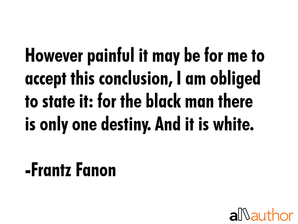 However painful it may be for me to accept this conclusion, I am obliged to state it: for the black... - Frantz Fanon Quote GIF
