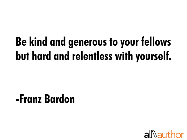 Be kind and generous to your fellows but hard and relentless with yourself. - Franz Bardon Quote GIF