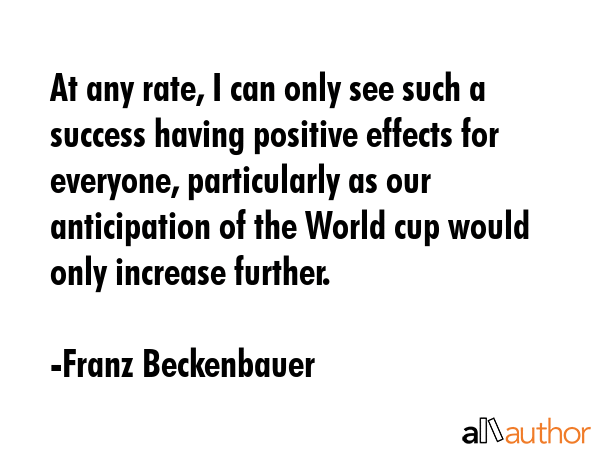 At any rate, I can only see such a success having positive effects for everyone, particularly as... - Franz Beckenbauer Quote GIF