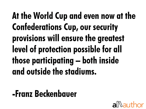 At the World Cup and even now at the Confederations Cup, our security provisions will ensure the... - Franz Beckenbauer Quote GIF