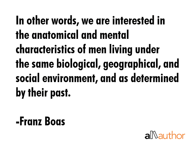 In other words, we are interested in the anatomical and mental characteristics of men living under... - Franz Boas Quote GIF