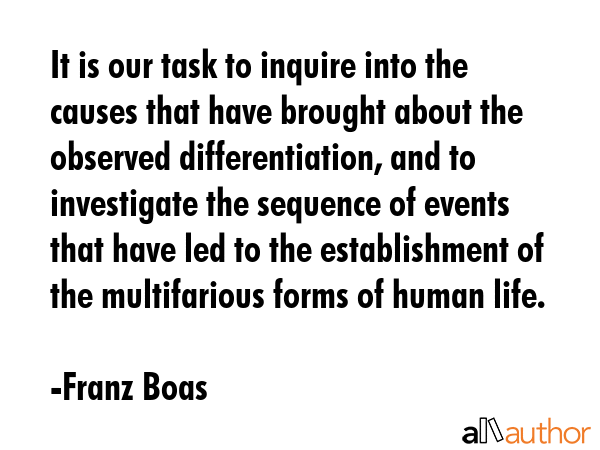 It is our task to inquire into the causes that have brought about the observed differentiation, and... - Franz Boas Quote GIF