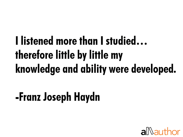 I listened more than I studied… therefore little by little my knowledge and ability were... - Franz Joseph Haydn Quote GIF
