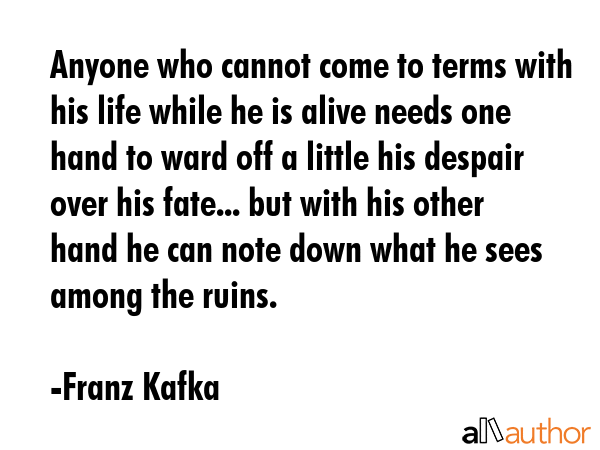 Anyone who cannot come to terms with his life while he is alive needs one hand to ward off a little... - Franz Kafka Quote GIF
