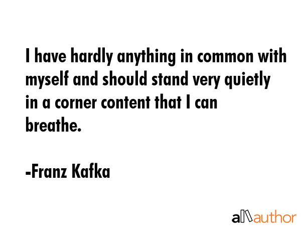 I have hardly anything in common with myself and should stand very quietly in a corner content that... - Franz Kafka Quote GIF
