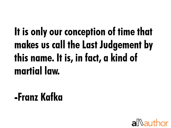 It is only our conception of time that makes us call the Last Judgement by this name. It is, in... - Franz Kafka Quote GIF