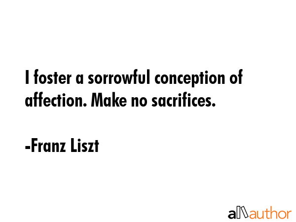 I foster a sorrowful conception of affection. Make no sacrifices. - Franz Liszt Quote GIF