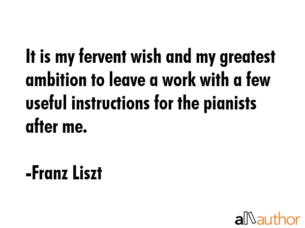 It is my fervent wish and my greatest ambition to leave a work with a few useful instructions for... - Franz Liszt Quote GIF