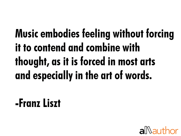 Music embodies feeling without forcing it to contend and combine with thought, as it is forced in... - Franz Liszt Quote GIF