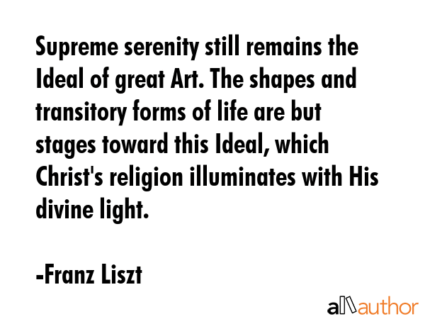 Supreme serenity still remains the Ideal of great Art. The shapes and transitory forms of life are... - Franz Liszt Quote GIF