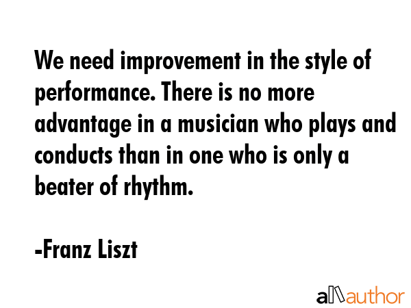 We need improvement in the style of performance. There is no more advantage in a musician who plays... - Franz Liszt Quote GIF