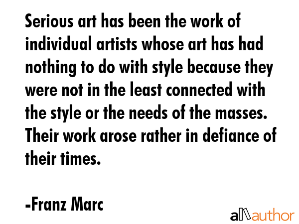 Serious art has been the work of individual artists whose art has had nothing to do with style... - Franz Marc Quote GIF