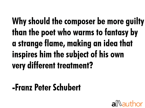 Why should the composer be more guilty than the poet who warms to fantasy by a strange flame,... - Franz Peter Schubert Quote GIF