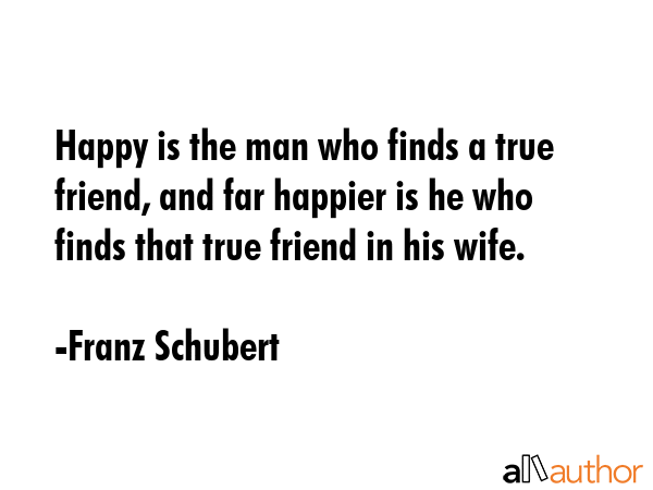 Happy is the man who finds a true friend, and far happier is he who finds that true friend in his... - Franz Schubert Quote GIF