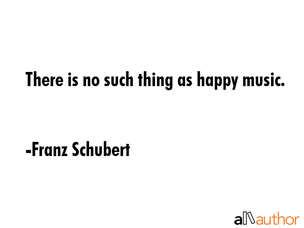 There is no such thing as happy music. - Franz Schubert Quote GIF