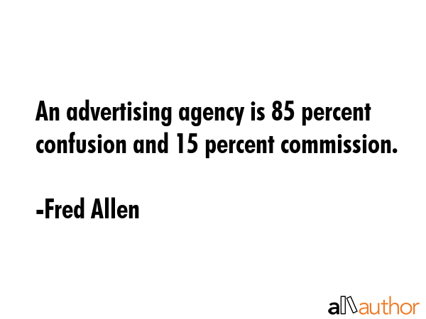 An advertising agency is 85 percent confusion and 15 percent commission. - Fred Allen Quote GIF
