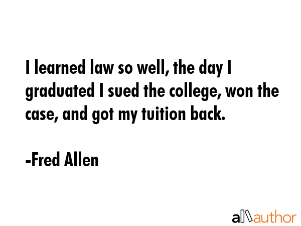 I learned law so well, the day I graduated I sued the college, won the case, and got my tuition... - Fred Allen Quote GIF