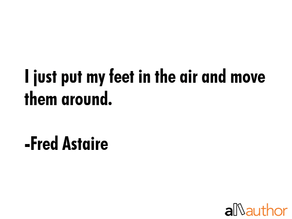 I just put my feet in the air and move them around. - Fred Astaire Quote GIF