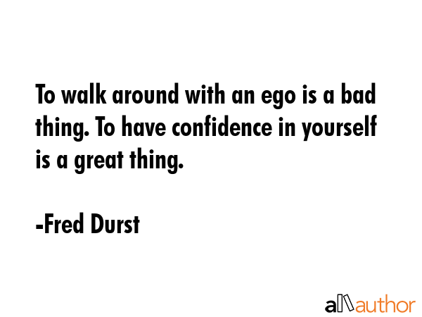 To walk around with an ego is a bad thing. To have confidence in yourself is a great thing. - Fred Durst Quote GIF