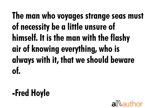 The man who voyages strange seas must of necessity be a little unsure of himself. It is the man... - Fred Hoyle Quote GIF